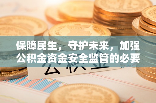佳木斯保障民生，守护未来，加强公积金资金安全监管的必要性与实践