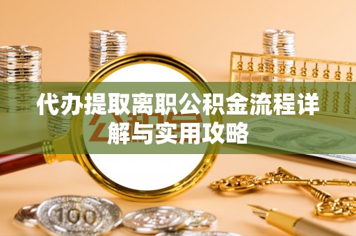 佳木斯代办提取离职公积金流程详解与实用攻略