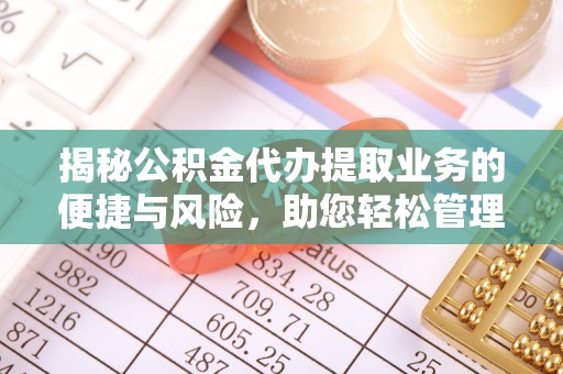 佳木斯揭秘公积金代办提取业务的便捷与风险，助您轻松管理财务