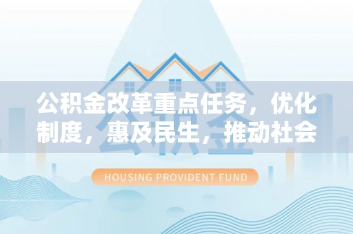 佳木斯公积金改革重点任务，优化制度，惠及民生，推动社会公平发展
