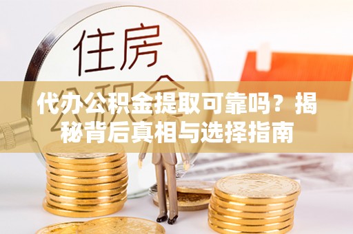 佳木斯代办公积金提取可靠吗？揭秘背后真相与选择指南