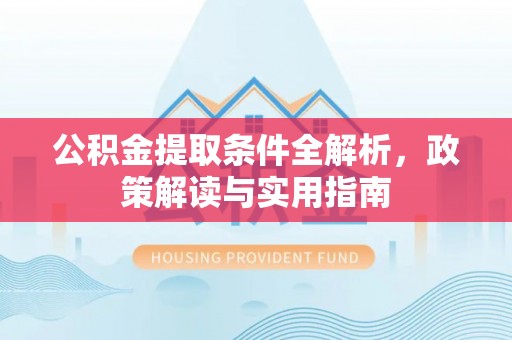 佳木斯公积金提取条件全解析，政策解读与实用指南