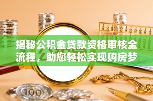 佳木斯揭秘公积金贷款资格审核全流程，助您轻松实现购房梦想