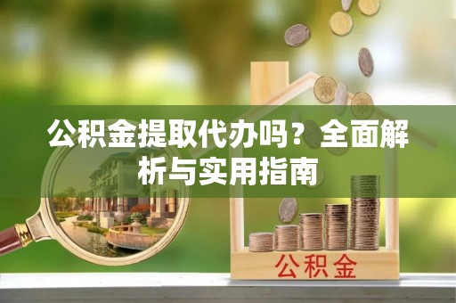 佳木斯公积金提取代办吗？全面解析与实用指南