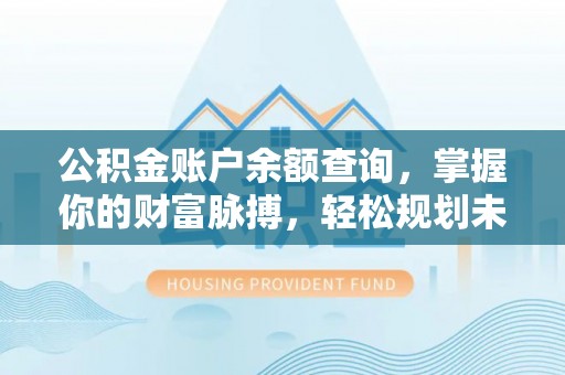 佳木斯公积金账户余额查询，掌握你的财富脉搏，轻松规划未来