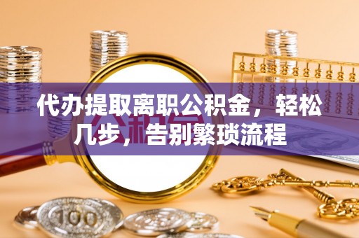 佳木斯代办提取离职公积金，轻松几步，告别繁琐流程