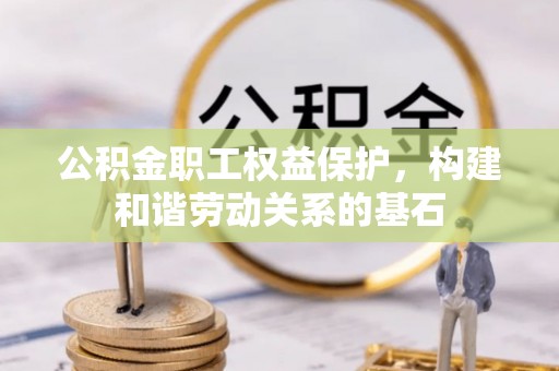 佳木斯公积金职工权益保护，构建和谐劳动关系的基石