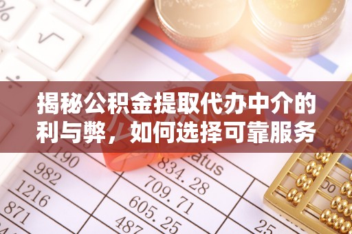 佳木斯揭秘公积金提取代办中介的利与弊，如何选择可靠服务？