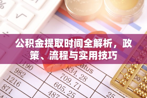 佳木斯公积金提取时间全解析，政策、流程与实用技巧