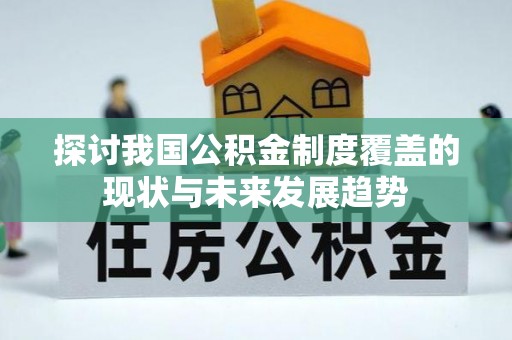 佳木斯探讨我国公积金制度覆盖的现状与未来发展趋势
