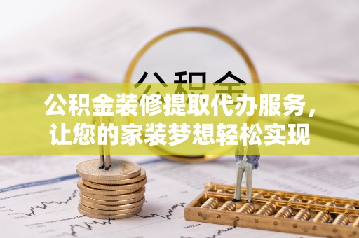 佳木斯公积金装修提取代办服务，让您的家装梦想轻松实现