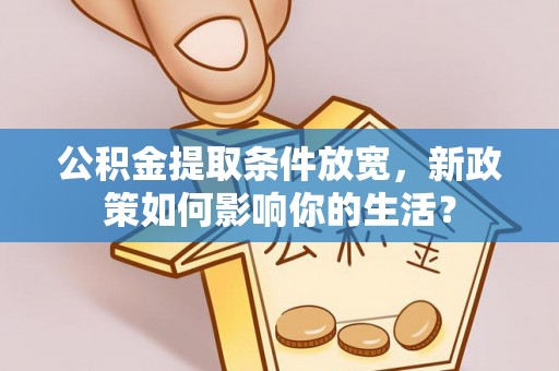 佳木斯公积金提取条件放宽，新政策如何影响你的生活？