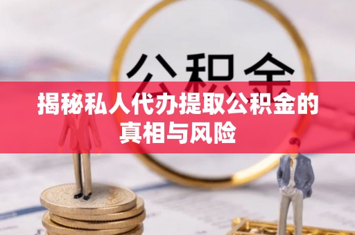 佳木斯揭秘私人代办提取公积金的真相与风险
