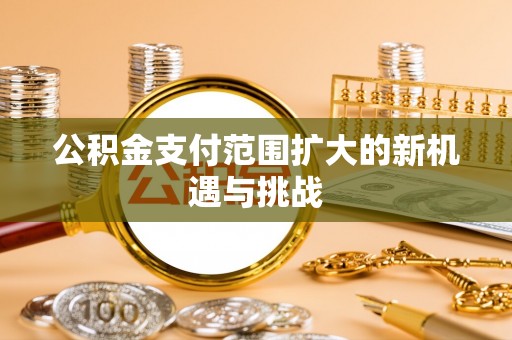 佳木斯公积金支付范围扩大的新机遇与挑战
