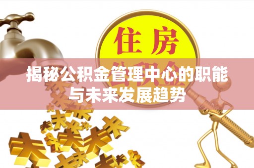 佳木斯揭秘公积金管理中心的职能与未来发展趋势