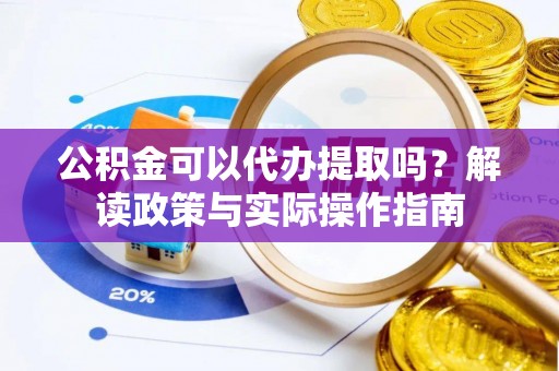 佳木斯公积金可以代办提取吗？解读政策与实际操作指南