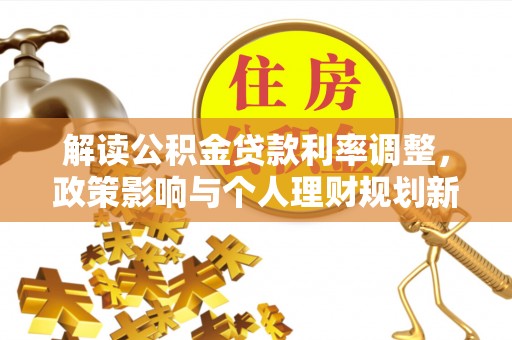 佳木斯解读公积金贷款利率调整，政策影响与个人理财规划新思路