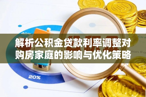 佳木斯解析公积金贷款利率调整对购房家庭的影响与优化策略