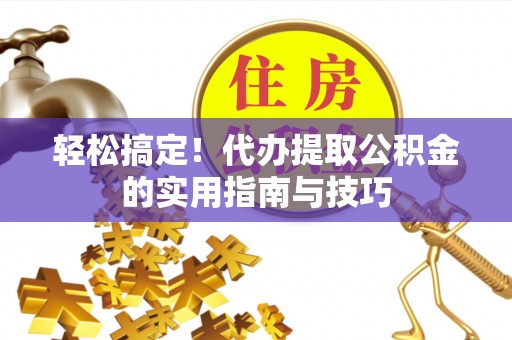 佳木斯轻松搞定！代办提取公积金的实用指南与技巧