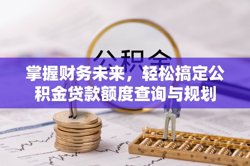佳木斯掌握财务未来，轻松搞定公积金贷款额度查询与规划