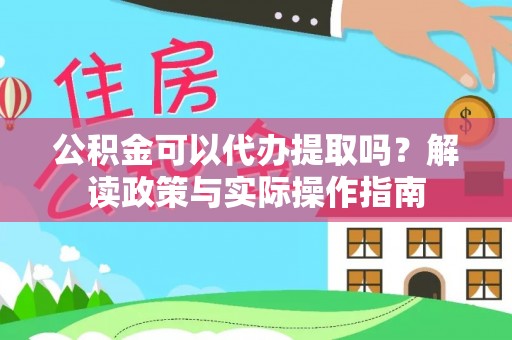 佳木斯公积金可以代办提取吗？解读政策与实际操作指南
