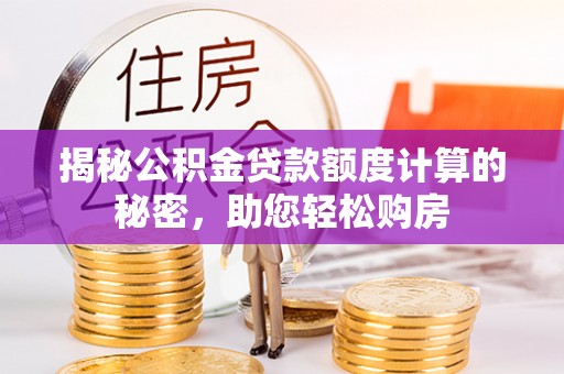 佳木斯揭秘公积金贷款额度计算的秘密，助您轻松购房