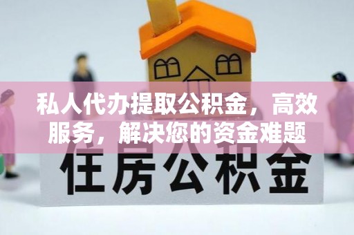 佳木斯私人代办提取公积金，高效服务，解决您的资金难题