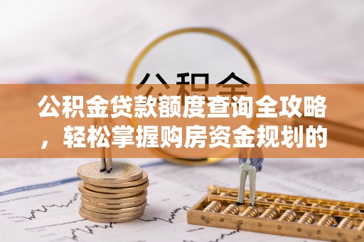 佳木斯公积金贷款额度查询全攻略，轻松掌握购房资金规划的关键