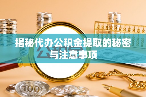 佳木斯揭秘代办公积金提取的秘密与注意事项