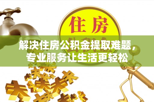 佳木斯解决住房公积金提取难题，专业服务让生活更轻松