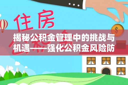 佳木斯揭秘公积金管理中的挑战与机遇——强化公积金风险防控的多维策略