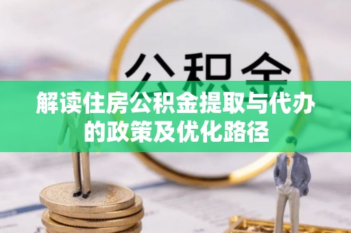 佳木斯解读住房公积金提取与代办的政策及优化路径