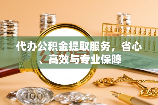 佳木斯代办公积金提取服务，省心、高效与专业保障