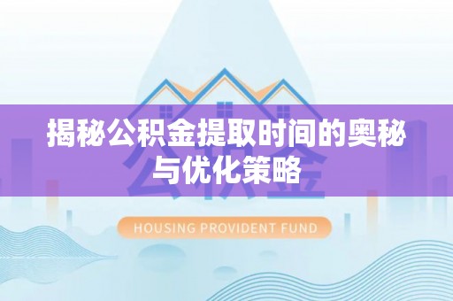 佳木斯揭秘公积金提取时间的奥秘与优化策略