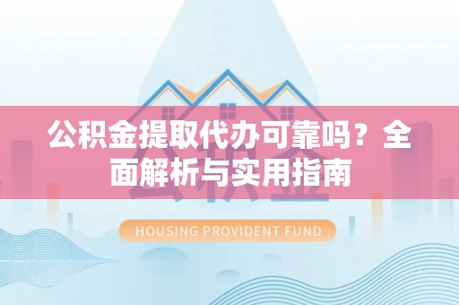 佳木斯公积金提取代办可靠吗？全面解析与实用指南
