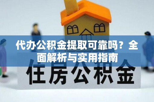 佳木斯代办公积金提取可靠吗？全面解析与实用指南
