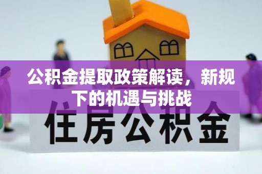 佳木斯公积金提取政策解读，新规下的机遇与挑战
