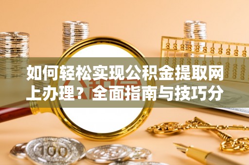 佳木斯如何轻松实现公积金提取网上办理？全面指南与技巧分享