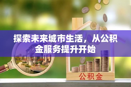 佳木斯探索未来城市生活，从公积金服务提升开始
