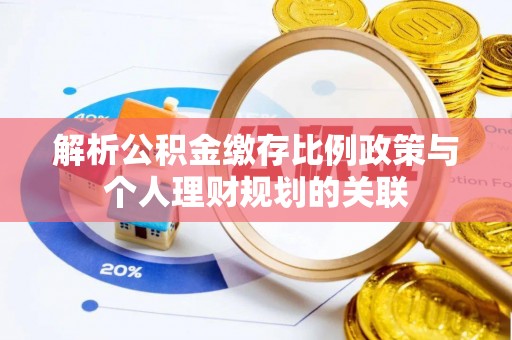 佳木斯解析公积金缴存比例政策与个人理财规划的关联