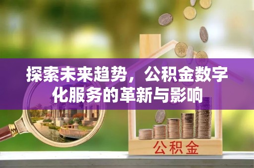 佳木斯探索未来趋势，公积金数字化服务的革新与影响