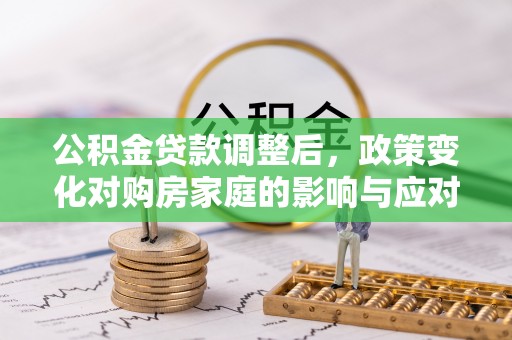 佳木斯公积金贷款调整后，政策变化对购房家庭的影响与应对策略