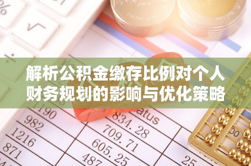 佳木斯解析公积金缴存比例对个人财务规划的影响与优化策略