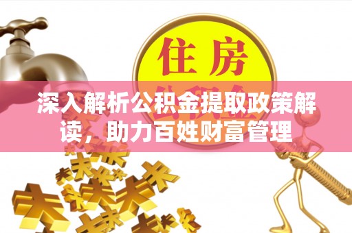 佳木斯深入解析公积金提取政策解读，助力百姓财富管理