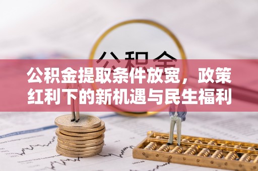 佳木斯公积金提取条件放宽，政策红利下的新机遇与民生福利