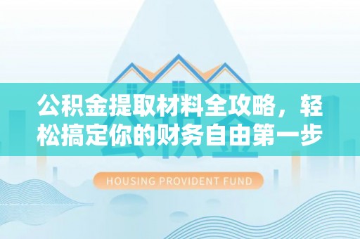佳木斯公积金提取材料全攻略，轻松搞定你的财务自由第一步