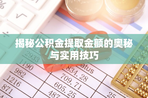 佳木斯揭秘公积金提取金额的奥秘与实用技巧