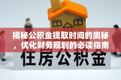 佳木斯揭秘公积金提取时间的奥秘，优化财务规划的必读指南