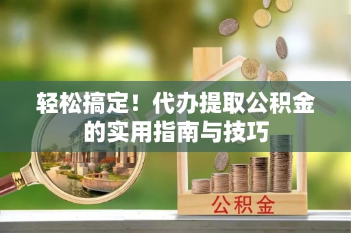 佳木斯轻松搞定！代办提取公积金的实用指南与技巧