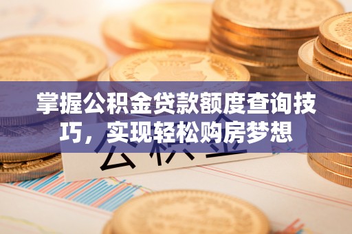 佳木斯掌握公积金贷款额度查询技巧，实现轻松购房梦想